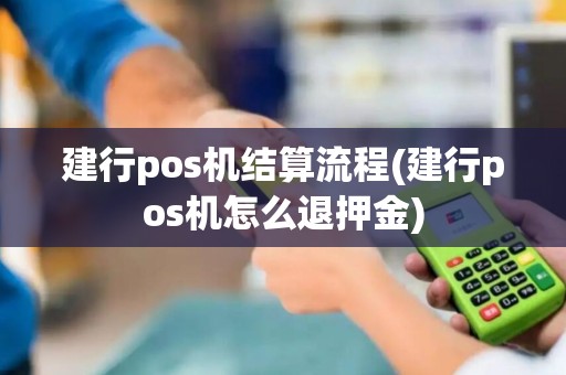 建行pos机结算流程(建行pos机怎么退押金)