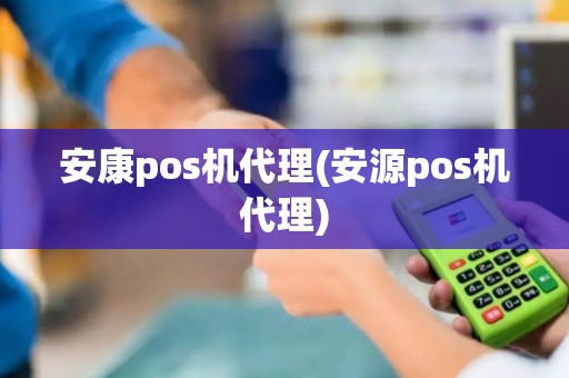 安康pos机代理(安源pos机代理)