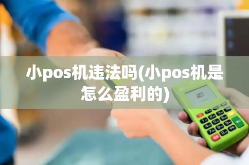 小pos机违法吗(小pos机是怎么盈利的)