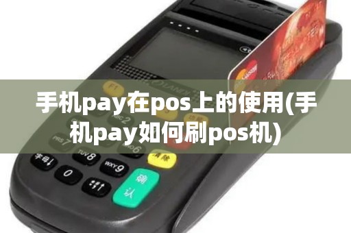 手机pay在pos上的使用(手机pay如何刷pos机)