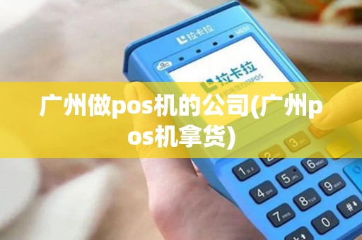广州做pos机的公司(广州pos机拿货)