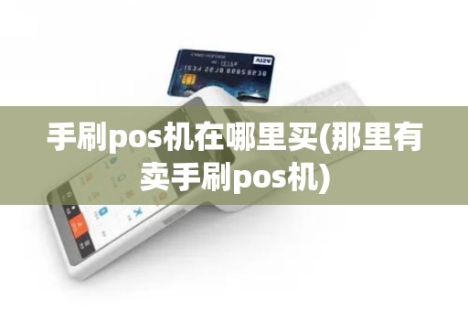 手刷pos机在哪里买(那里有卖手刷pos机)