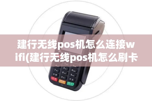 建行无线pos机怎么连接wifi(建行无线pos机怎么刷卡)