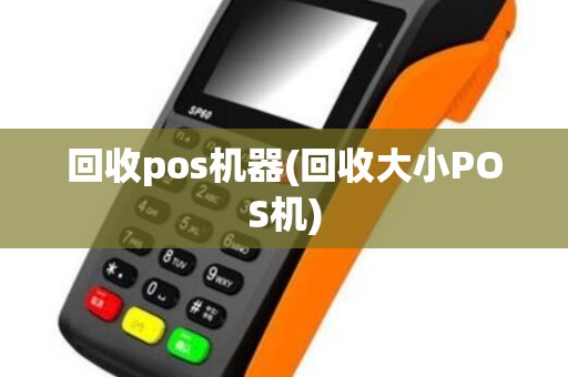 回收pos机器(回收大小POS机)