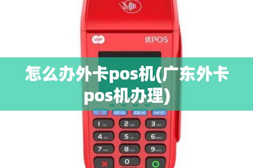 怎么办外卡pos机(广东外卡pos机办理)