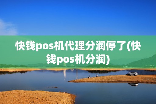 快钱pos机代理分润停了(快钱pos机分润)