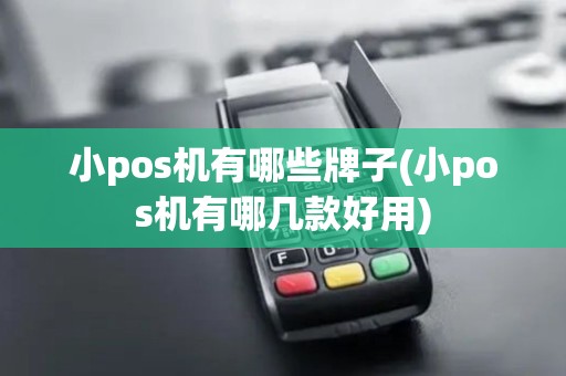 小pos机有哪些牌子(小pos机有哪几款好用)