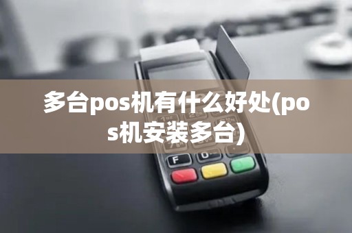 多台pos机有什么好处(pos机安装多台)