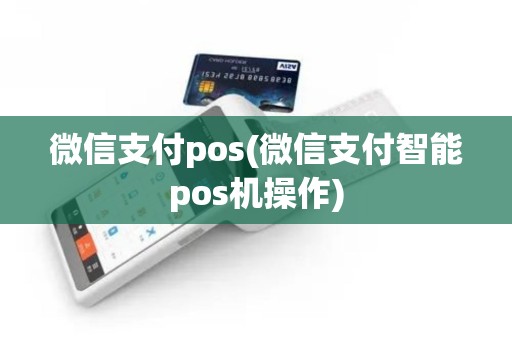 微信支付pos(微信支付智能pos机操作)