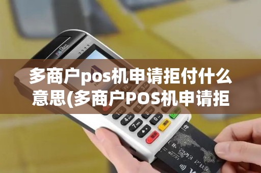 多商户pos机申请拒付什么意思(多商户POS机申请拒付)