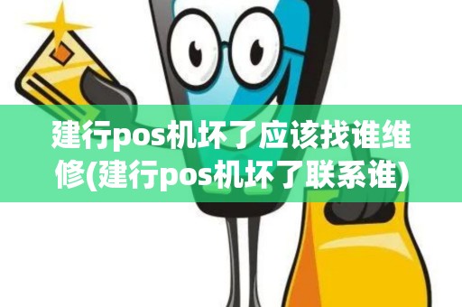 建行pos机坏了应该找谁维修(建行pos机坏了联系谁)