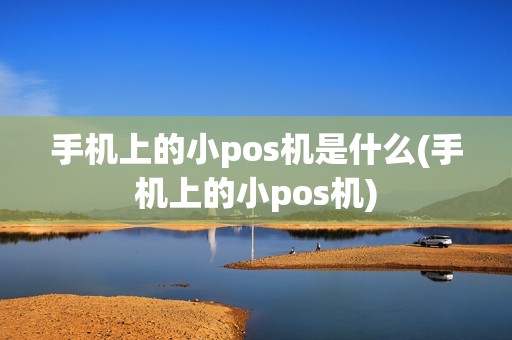手机上的小pos机是什么(手机上的小pos机)