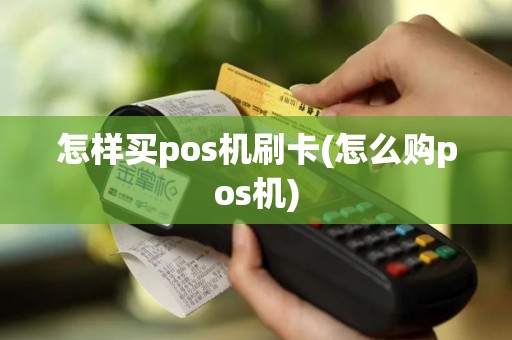怎样买pos机刷卡(怎么购pos机)