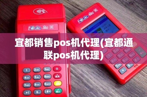 宜都销售pos机代理(宜都通联pos机代理)