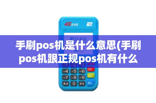 手刷pos机是什么意思(手刷pos机跟正规pos机有什么区别)