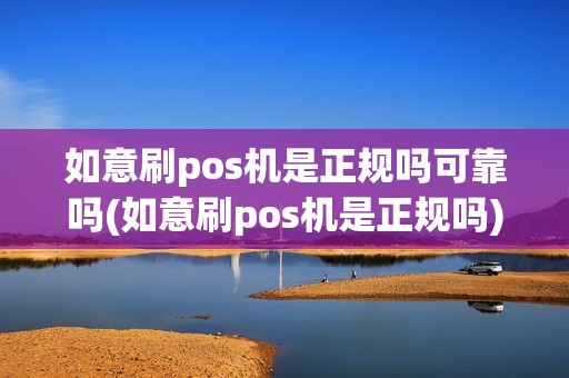 如意刷pos机是正规吗可靠吗(如意刷pos机是正规吗)