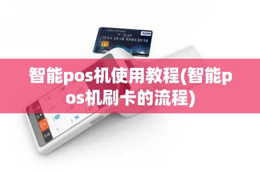 智能pos机使用教程(智能pos机刷卡的流程)