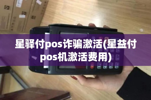 星驿付pos诈骗激活(星益付pos机激活费用)