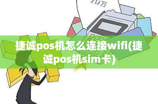 捷诚pos机怎么连接wifi(捷诚pos机sim卡)