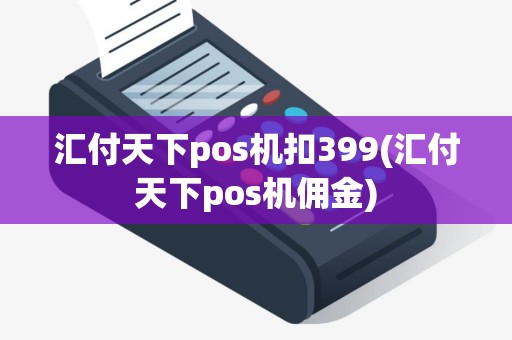 汇付天下pos机扣399(汇付天下pos机佣金)