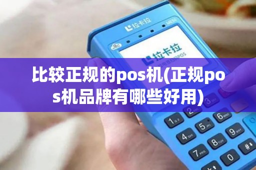 比较正规的pos机(正规pos机品牌有哪些好用)
