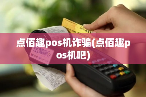点佰趣pos机诈骗(点佰趣pos机吧)
