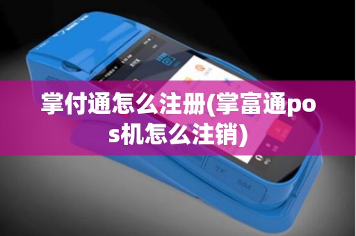 掌付通怎么注册(掌富通pos机怎么注销)