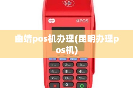 曲靖pos机办理(昆明办理pos机)