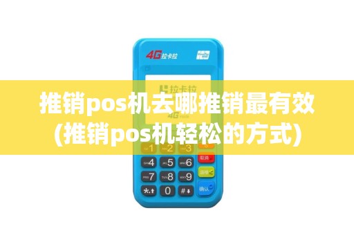 推销pos机去哪推销最有效(推销pos机轻松的方式)