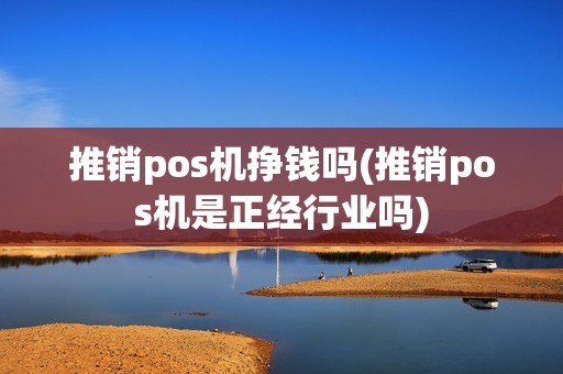 推销pos机挣钱吗(推销pos机是正经行业吗)