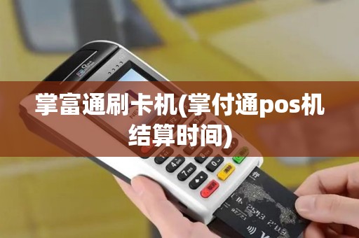 掌富通刷卡机(掌付通pos机结算时间)