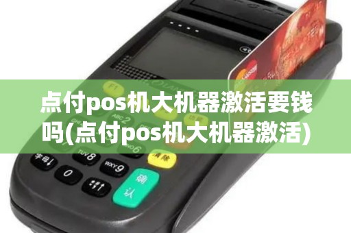 点付pos机大机器激活要钱吗(点付pos机大机器激活)