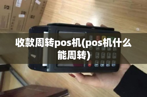 收款周转pos机(pos机什么能周转)