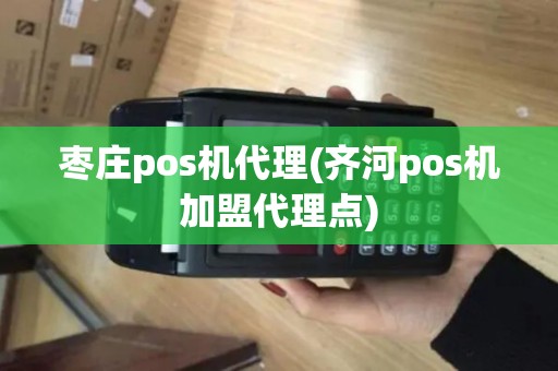 枣庄pos机代理(齐河pos机加盟代理点)