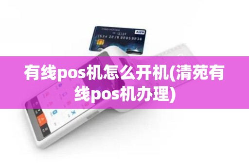 有线pos机怎么开机(清苑有线pos机办理)