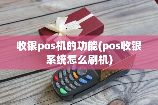 收银pos机的功能(pos收银系统怎么刷机)