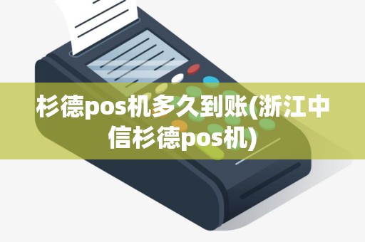 杉德pos机多久到账(浙江中信杉德pos机)