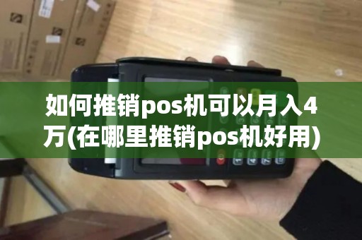 如何推销pos机可以月入4万(在哪里推销pos机好用)