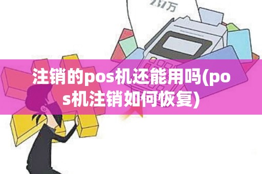 注销的pos机还能用吗(pos机注销如何恢复)