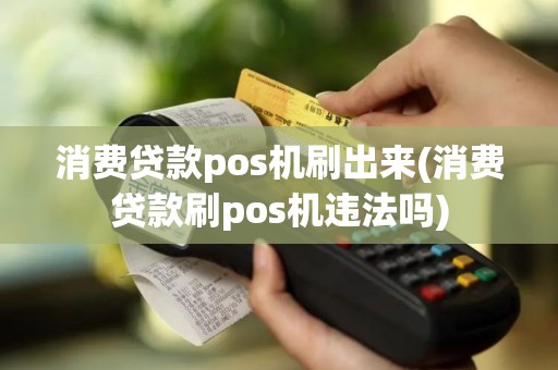 消费贷款pos机刷出来(消费贷款刷pos机违法吗)