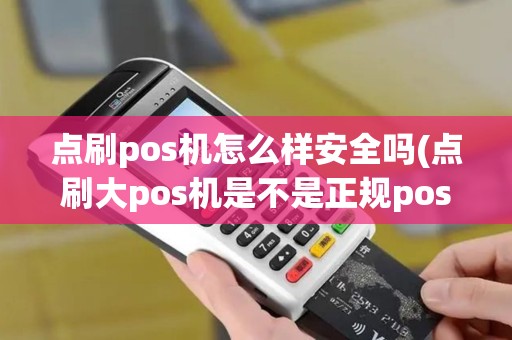 点刷pos机怎么样安全吗(点刷大pos机是不是正规pos)