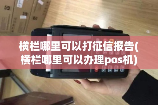 横栏哪里可以打征信报告(横栏哪里可以办理pos机)