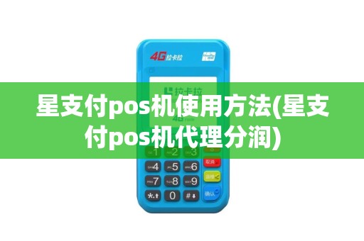 星支付pos机使用方法(星支付pos机代理分润)