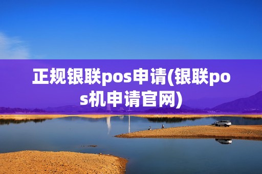 正规银联pos申请(银联pos机申请官网)