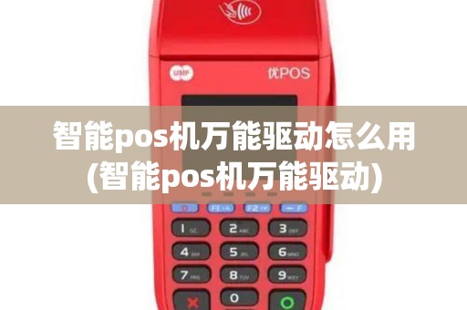 智能pos机万能驱动怎么用(智能pos机万能驱动)