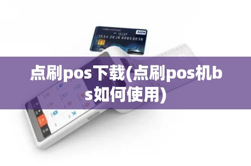 点刷pos下载(点刷pos机bs如何使用)