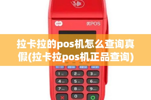 拉卡拉的pos机怎么查询真假(拉卡拉pos机正品查询)