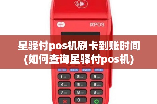 星驿付pos机刷卡到账时间(如何查询星驿付pos机)