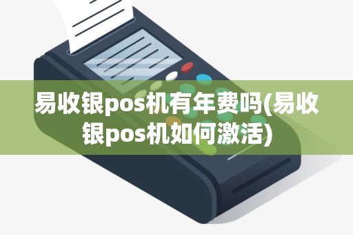易收银pos机有年费吗(易收银pos机如何激活)