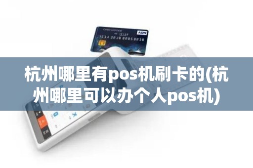 杭州哪里有pos机刷卡的(杭州哪里可以办个人pos机)